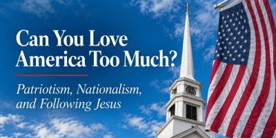 Can You Love America Too Much? Patriotism, Nationalism, and Following Jesus