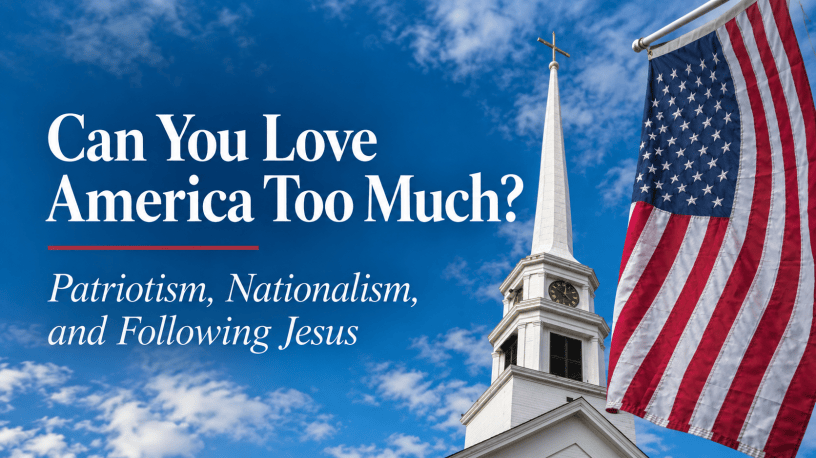 Can You Love America Too Much? Patriotism, Nationalism, and Following Jesus